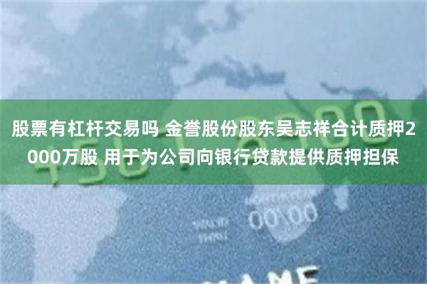 股票有杠杆交易吗 金誉股份股东吴志祥合计质押2000万股 用于为公司向银行贷款提供质押担保