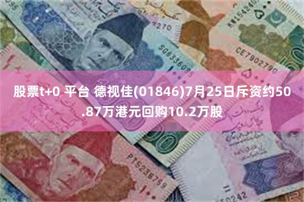 股票t+0 平台 德视佳(01846)7月25日斥资约50.87万港元回购10.2万股