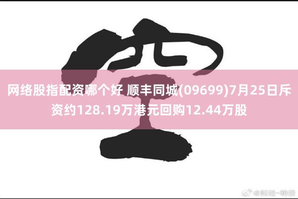 网络股指配资哪个好 顺丰同城(09699)7月25日斥资约128.19万港元回购12.44万股