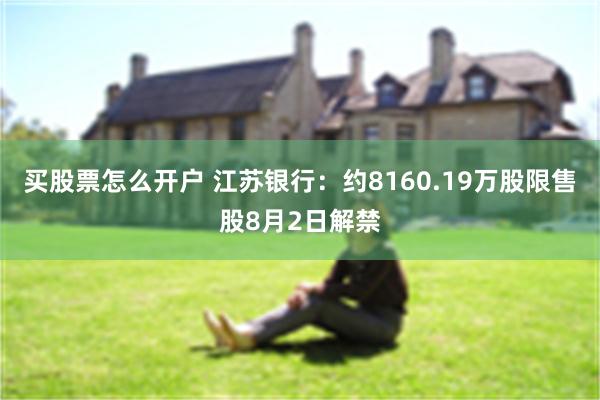 买股票怎么开户 江苏银行：约8160.19万股限售股8月2日解禁