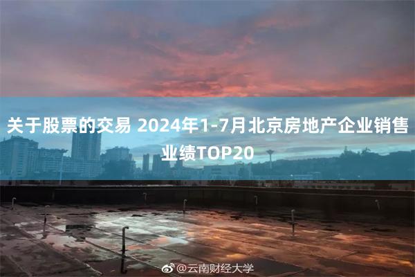 关于股票的交易 2024年1-7月北京房地产企业销售业绩TOP20