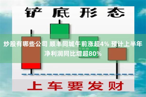 炒股有哪些公司 顺丰同城午前涨超4% 预计上半年净利润同比增超80%