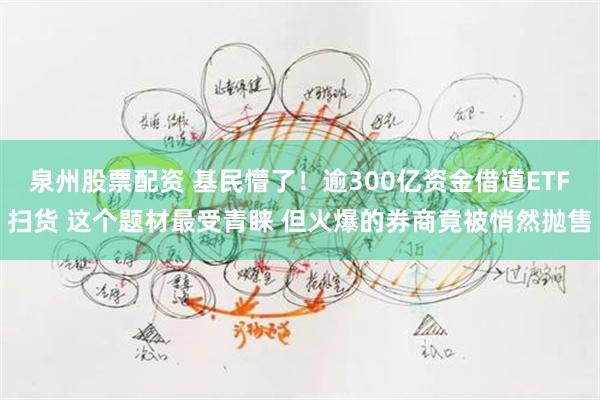 泉州股票配资 基民懵了！逾300亿资金借道ETF扫货 这个题材最受青睐 但火爆的券商竟被悄然抛售