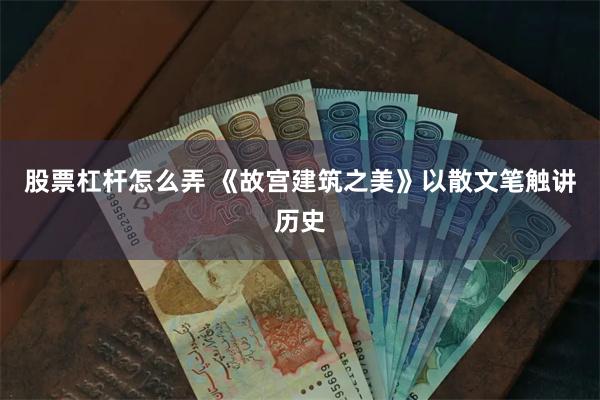 股票杠杆怎么弄 《故宫建筑之美》以散文笔触讲历史