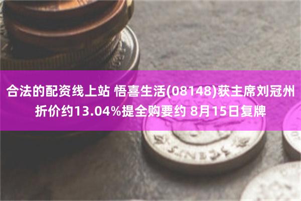 合法的配资线上站 悟喜生活(08148)获主席刘冠州折价约13.04%提全购要约 8月15日复牌