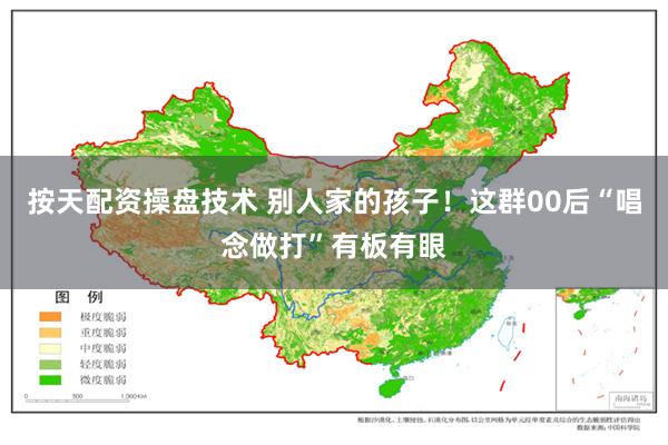 按天配资操盘技术 别人家的孩子！这群00后“唱念做打”有板有眼