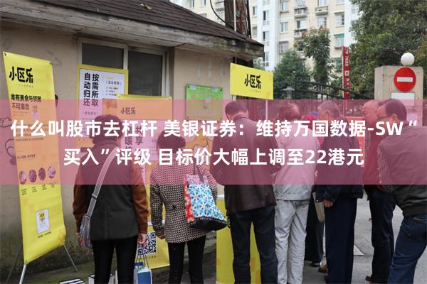 什么叫股市去杠杆 美银证券：维持万国数据-SW“买入”评级 目标价大幅上调至22港元