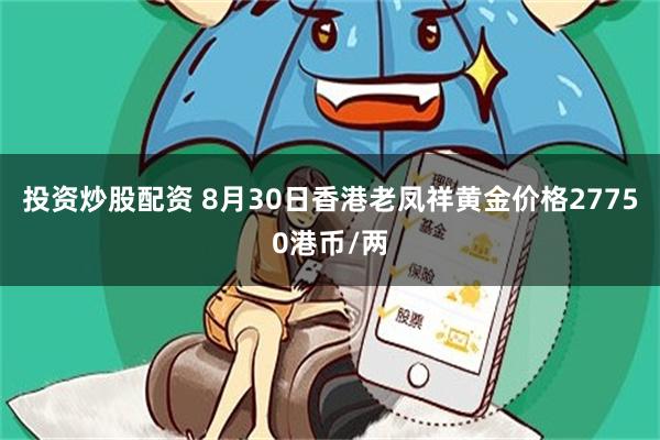 投资炒股配资 8月30日香港老凤祥黄金价格27750港币/两