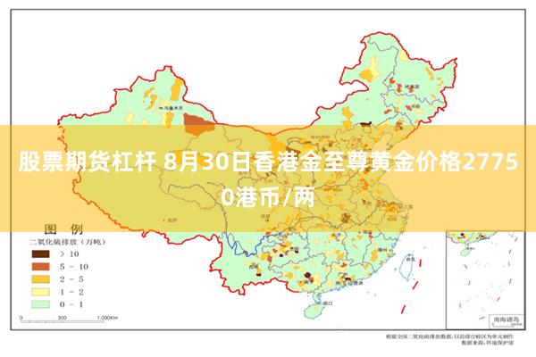 股票期货杠杆 8月30日香港金至尊黄金价格27750港币/两