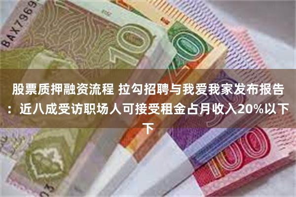 股票质押融资流程 拉勾招聘与我爱我家发布报告：近八成受访职场人可接受租金占月收入20%以下