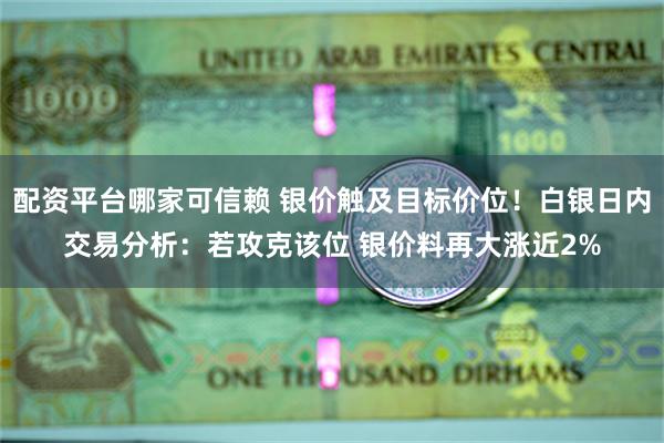 配资平台哪家可信赖 银价触及目标价位！白银日内交易分析：若攻克该位 银价料再大涨近2%