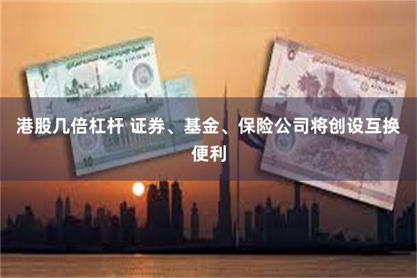 港股几倍杠杆 证券、基金、保险公司将创设互换便利