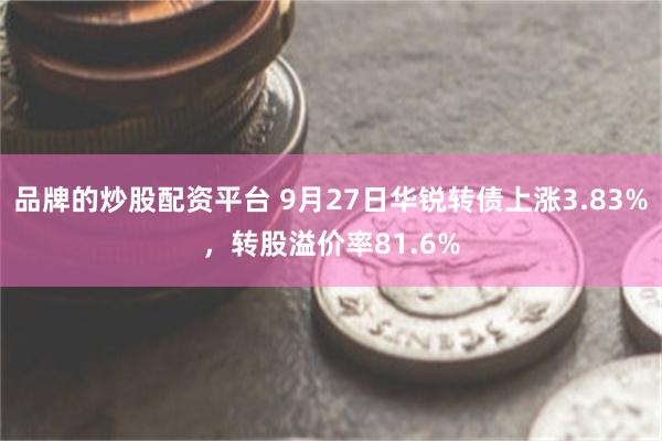 品牌的炒股配资平台 9月27日华锐转债上涨3.83%，转股溢价率81.6%