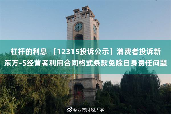 杠杆的利息 【12315投诉公示】消费者投诉新东方-S经营者利用合同格式条款免除自身责任问题