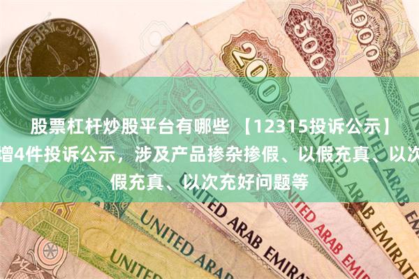 股票杠杆炒股平台有哪些 【12315投诉公示】名创优品新增4件投诉公示，涉及产品掺杂掺假、以假充真、以次充好问题等