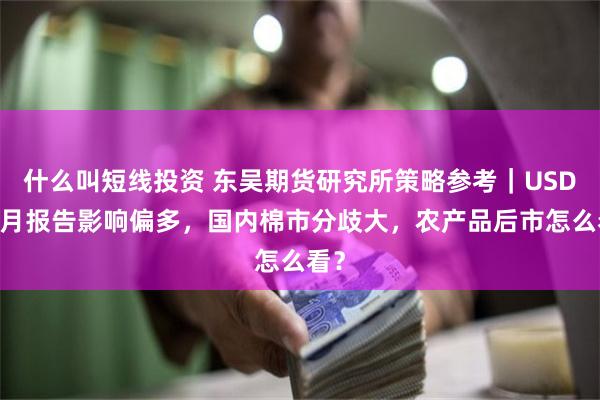 什么叫短线投资 东吴期货研究所策略参考｜USDA9月报告影响偏多，国内棉市分歧大，农产品后市怎么看？