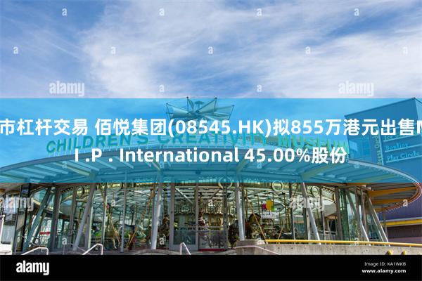 股市杠杆交易 佰悦集团(08545.HK)拟855万港元出售M .I .P . International 45.00%股份