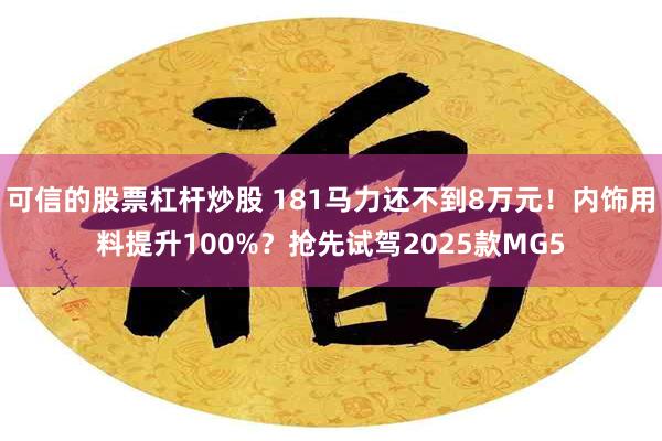 可信的股票杠杆炒股 181马力还不到8万元！内饰用料提升100%？抢先试驾2025款MG5