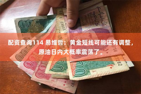 配资查询114 易维哲：黄金短线可能还有调整，原油日内大概率震荡了。