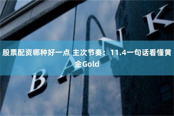 股票配资哪种好一点 主次节奏：11.4一句话看懂黄金Gold