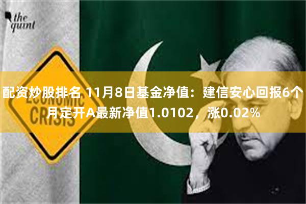 配资炒股排名 11月8日基金净值：建信安心回报6个月定开A最新净值1.0102，涨0.02%