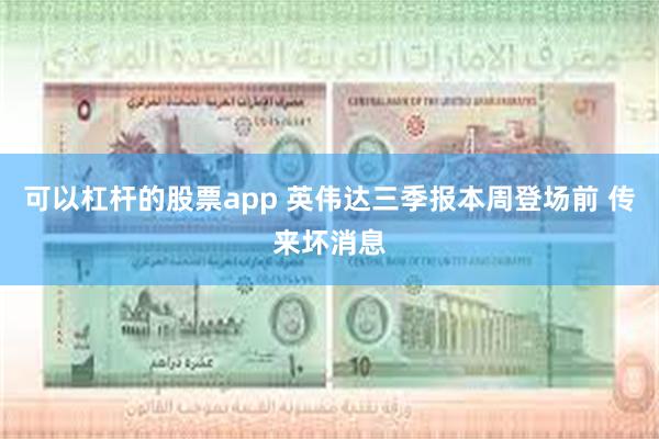 可以杠杆的股票app 英伟达三季报本周登场前 传来坏消息