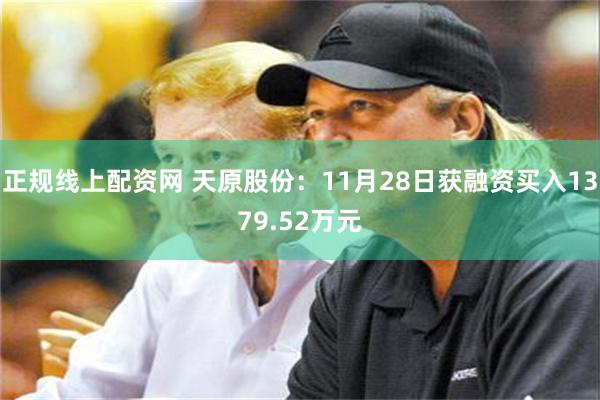 正规线上配资网 天原股份：11月28日获融资买入1379.52万元