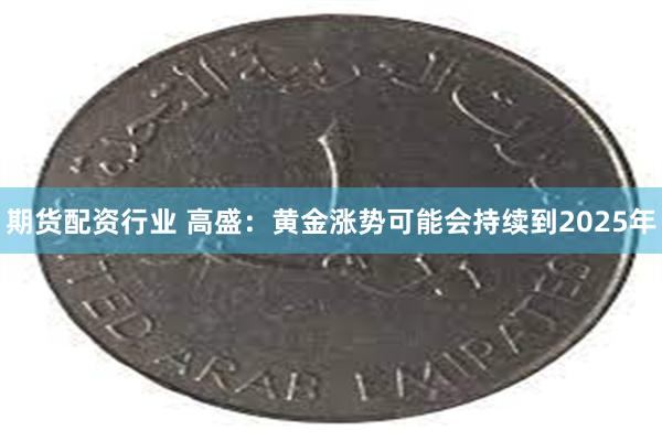 期货配资行业 高盛：黄金涨势可能会持续到2025年