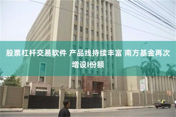 股票杠杆交易软件 产品线持续丰富 南方基金再次增设I份额