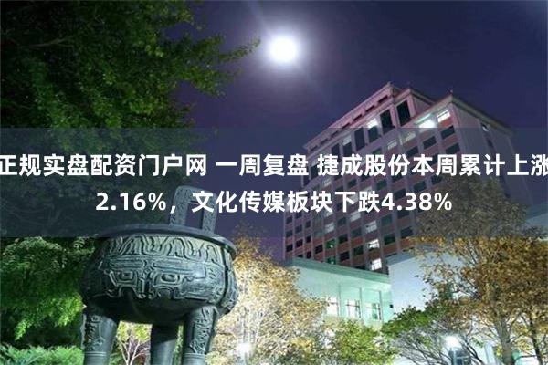 正规实盘配资门户网 一周复盘 捷成股份本周累计上涨2.16%，文化传媒板块下跌4.38%