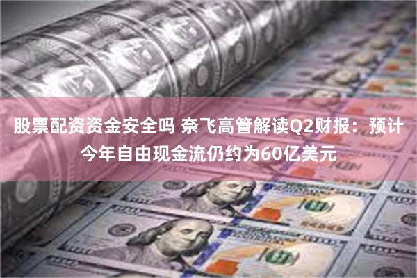 股票配资资金安全吗 奈飞高管解读Q2财报：预计今年自由现金流仍约为60亿美元