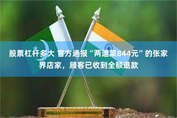 股票杠杆多大 官方通报“两道菜844元”的张家界店家，顾客已收到全额退款