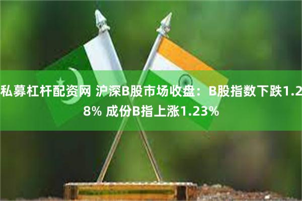 私募杠杆配资网 沪深B股市场收盘：B股指数下跌1.28% 成份B指上涨1.23%