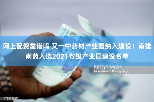 网上配资靠谱吗 又一中药材产业园纳入建设！南雄南药入选2021省级产业园建设名单