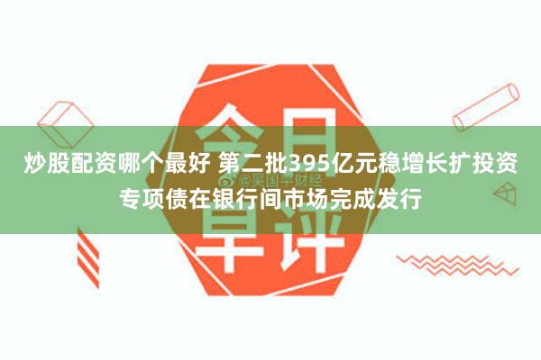 炒股配资哪个最好 第二批395亿元稳增长扩投资专项债在银行间市场完成发行