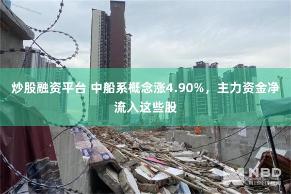 炒股融资平台 中船系概念涨4.90%，主力资金净流入这些股