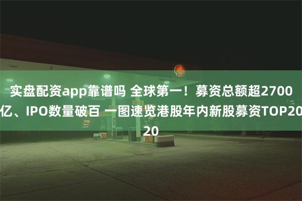 实盘配资app靠谱吗 全球第一！募资总额超2700亿、IPO数量破百 一图速览港股年内新股募资TOP20