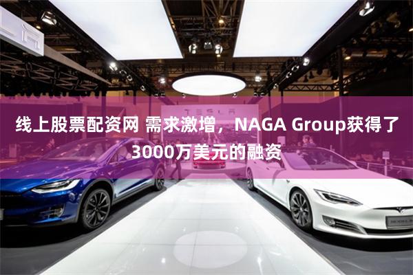 线上股票配资网 需求激增，NAGA Group获得了3000万美元的融资
